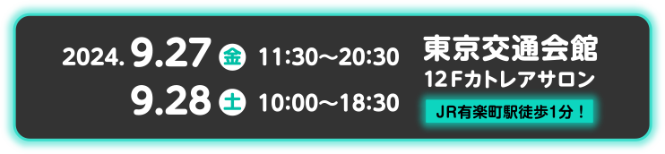 2024.9.27金 11:30～20:30 9.28 土 10:30～18：30 東京交通会館 12F カトレアサロン JR有楽町徒歩1分