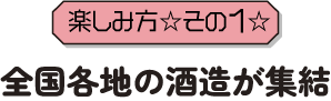 楽しみ方その1全国各地の酒造が集結